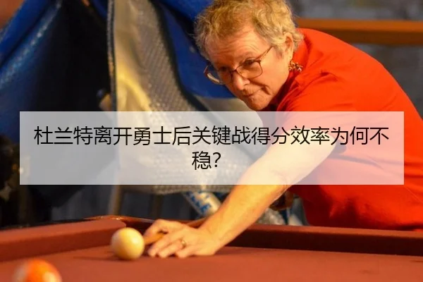 杜兰特离开勇士后关键战得分效率为何不稳？