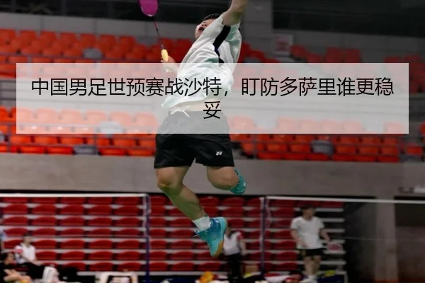 中国男足世预赛战沙特，盯防多萨里谁更稳妥